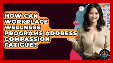 How Can Workplace Wellness Programs Address Compassion Fatigue? - The Ethical Compass