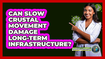 Can Slow Crustal Movement Damage Long-term Infrastructure? - Earth Science Answers