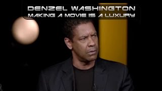 Denzel Washington -  Making a movie is a luxury