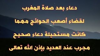 دعاء بعد صلاة المغرب لقضاء أصعب الحوائج مهما كانت مستحيلة دعاء صحيح مجرب عند العديد بإذن الله تعالى