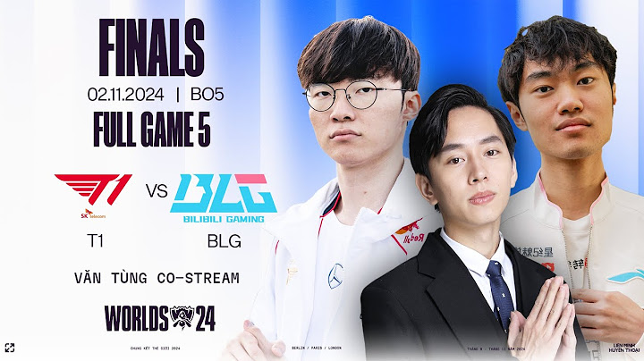 CKTG 2024: T1 VS BLG FULL GAME 5 | CHUNG KẾT