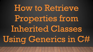 How to Retrieve Properties from Inherited Classes Using Generics in C#