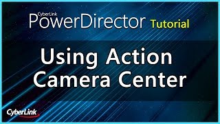 Using Action Camera Center | PowerDirector Video Editor Tutorial