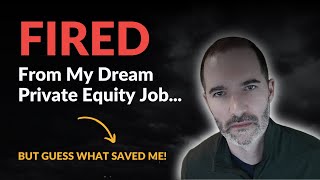 Fired From My Dream Private Equity Job...But Guess What Saved Me!