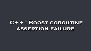 C++ : Boost coroutine assertion failure
