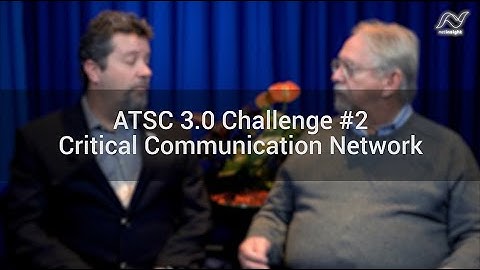 ATSC 3.0 expert talk series #3 - Critical Communication Network