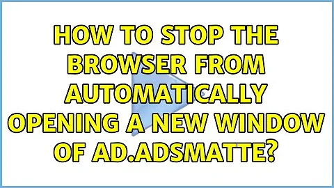 How to stop the Browser from automatically opening a new window of ad.adsmatte? (3 Solutions!!)