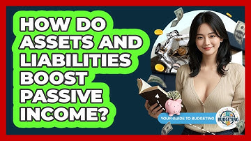 How Do Assets And Liabilities Boost Passive Income? - Your Guide to Budgeting