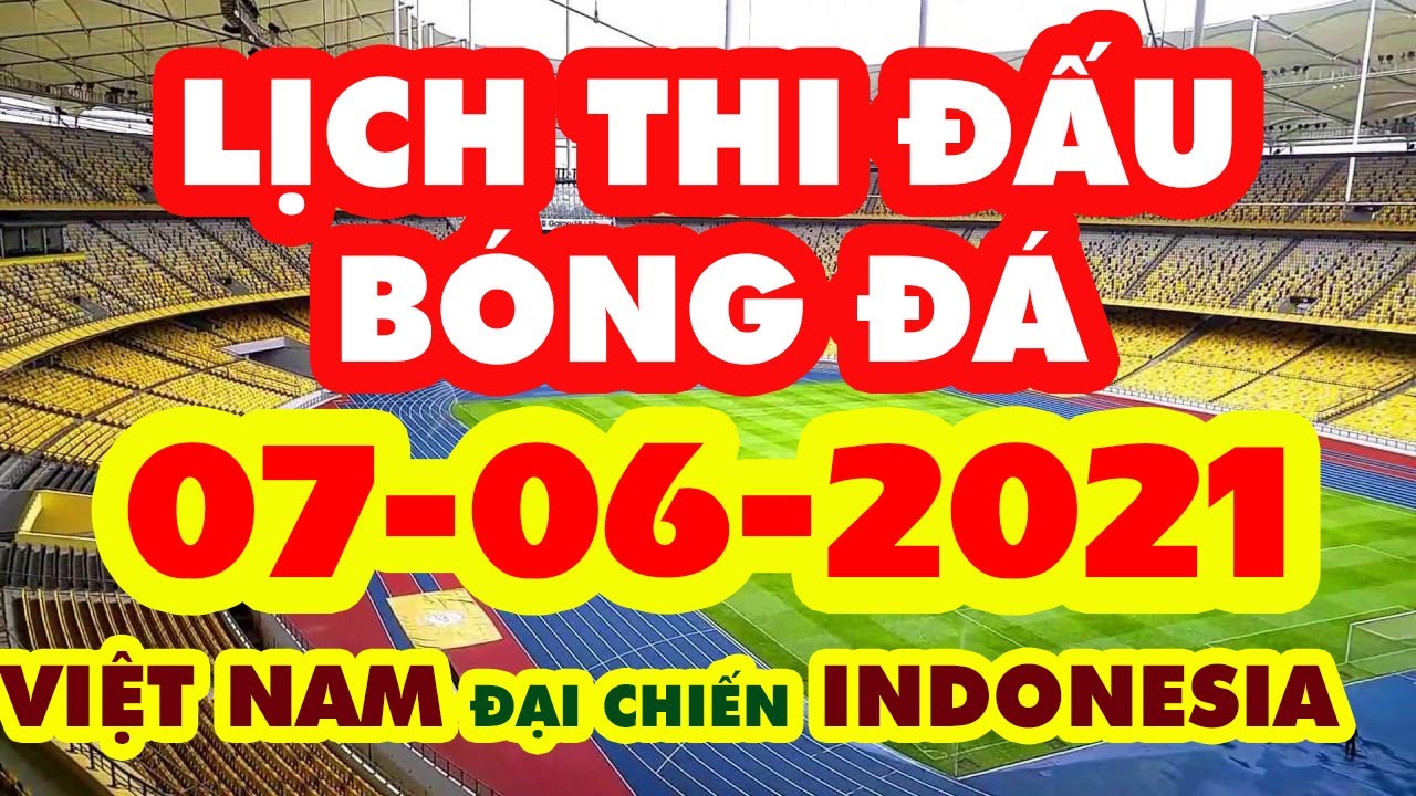 Lịch Thi Đấu Bóng Đá Hôm Nay 07-06-2021 | VIỆT NAM ĐẠI CHIẾN INDONESIA | LINK XEM TRỰC TIẾP