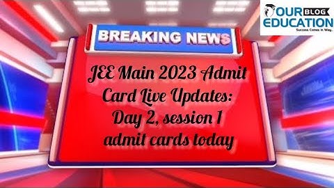 JEE Main 2023 Admit Card Live Updates: Day 2, session 1 admit cards today