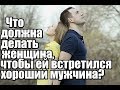 Что должна делать женщина, чтобы ей встретился хороший мужчина?