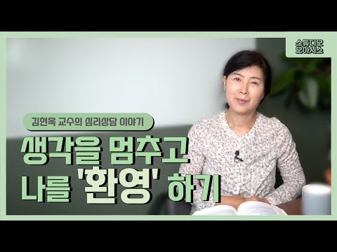 생각을 멈추고 나를 환영하기 [김현옥 교수의 심리상담 이야기]
