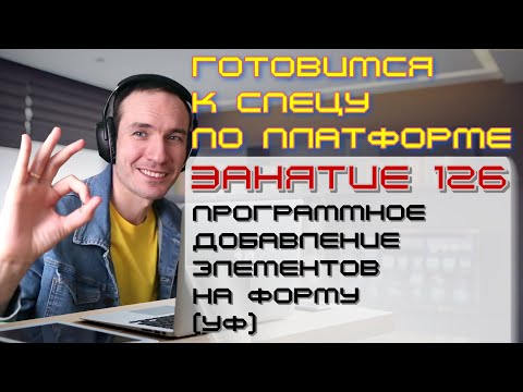 Занятие 126. Программное Добавление Элементов На Форму . Подготовка К Спецу По Платформе 1С