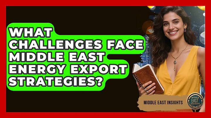 What Challenges Face Middle East Energy Export Strategies? - Middle East Insights