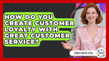 How Do You Create Customer Loyalty With Great Customer Service? - Admin Career Guide