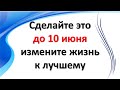 Это нужно сделать до 10 июня, чтобы изменить жизнь к лучшему