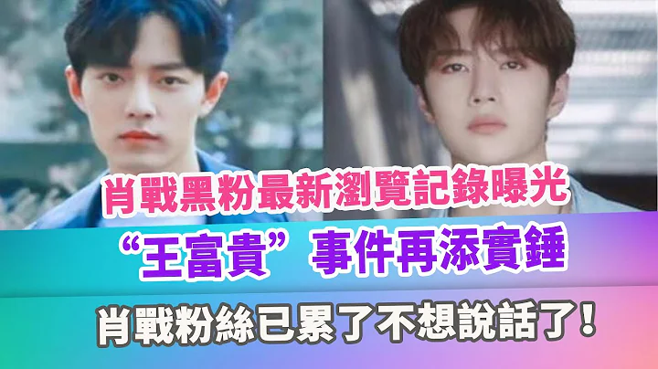 肖戰黑粉最新瀏覽記錄曝光，“王富貴”事件再添實錘，肖戰粉絲已累了不想說話了！ - 天天要聞