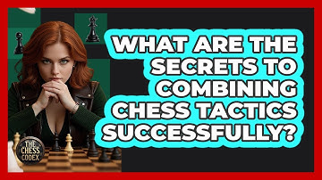 What Are The Secrets To Combining Chess Tactics Successfully? - The Chess Codex