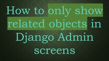 How to only show related objects in Django Admin screens