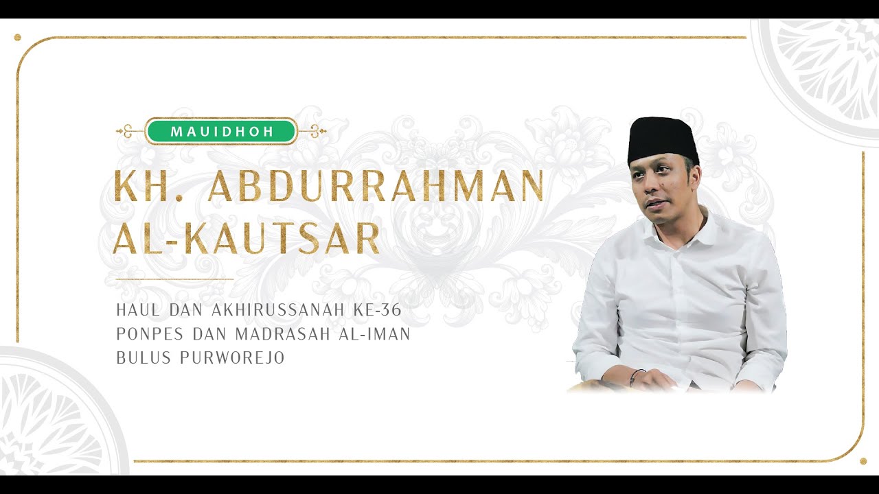MAUIDHOH HASANAH KH. ABDURRAHMAN AL-KAUTSAR | HAUL 36 DAN AKHIRUSSANAH PONPES DAN MADRASAH AL-IMAN