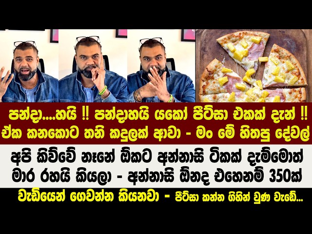 පන්දා....හයි !! පන්දාහයි යකෝ පීට්සා එකක් දැන් !! ඒක කනකොට තනි කදුලක් ආවා - මං මේ හිතපු දේවල්