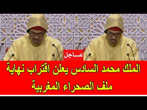 عاجل الملك محمد السادس يعلن اقتراب نهاية ملف الصحراء المغربية نهائيا
