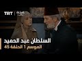 السلطان عبد الحميد - الموسم الأول - الحلقة 45