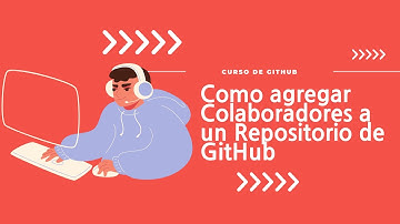 5.  Agregando Colaboradores a un Repositorio de Github y su utilidad.