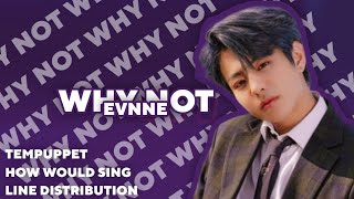 [READ PINNED] How would EVNNE sing Why Not? (LOONA) || Line Distribution