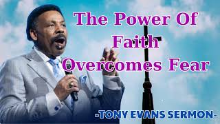 The Power of Faith – How to Overcome Fear with Trust in God! - Tony Evans Sermon
