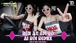NHẠC TIKTOK 2026 🎧 BÊN ẤY EM CÓ AI RỒI REMIX – SET HOUSE LAK & DEEP CHILL