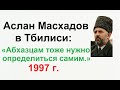 Аслан Масхадов в Тбилиси: «Абхазцам тоже нужно определиться самим.» (1997 г.)