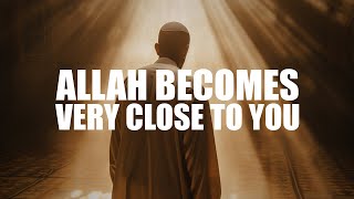 ALLAH BECOMES VERY CLOSE TO YOU, IF THIS HAPPENS TO YOU