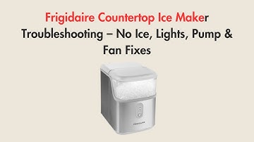 Frigidaire Countertop Ice Maker Troubleshooting – No Ice, Lights, Pump & Fan Fixes