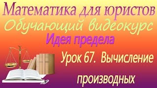 Вычисление производных. Урок 67. Математика для юристов Вычисление производных. Урок 67. Математика для юристов