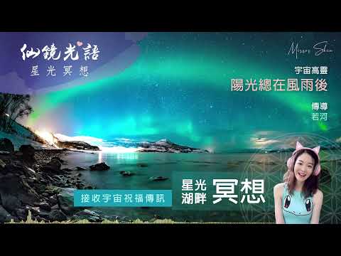 陽光總在風雨後 ★ 星光湖畔祝福冥想 ★ 揚升這一天不會靠等待到來，而是靠所有人的愛，你們的自由喜悅的頻率，才會加快轉變的進程 ◎ 宇宙高靈傳訊【仙鏡光語】
