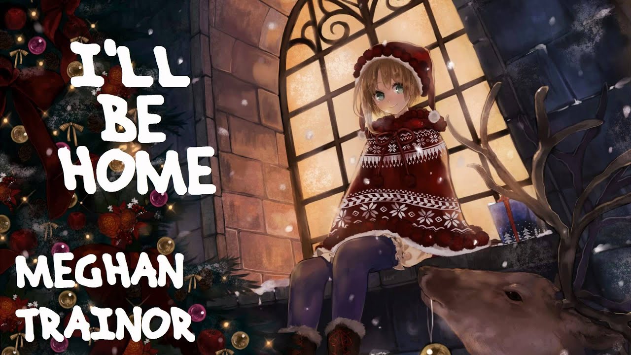 I'LL BE HOME Meghan Trainor (Xmas Nightcore) YouTube