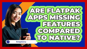 Are Flatpak Apps Missing Features Compared To Native? - Be App Savvy