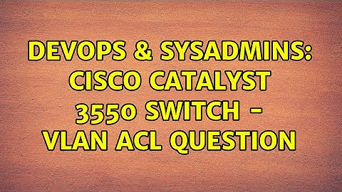 DevOps & SysAdmins: Cisco Catalyst 3550 Switch - VLAN ACL question (2 Solutions!!)