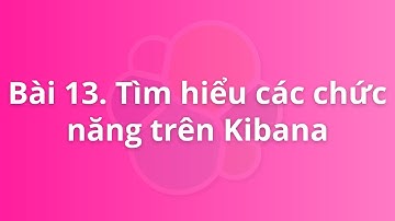 Bài 13. Tìm hiểu các chức năng Kibana | Khóa học Logging for DevOps