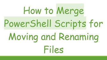 How to Merge PowerShell Scripts for Moving and Renaming Files