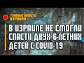 В Израиле не удалось спасти двух 6-летних детей с коронавирусом / 06.01.22