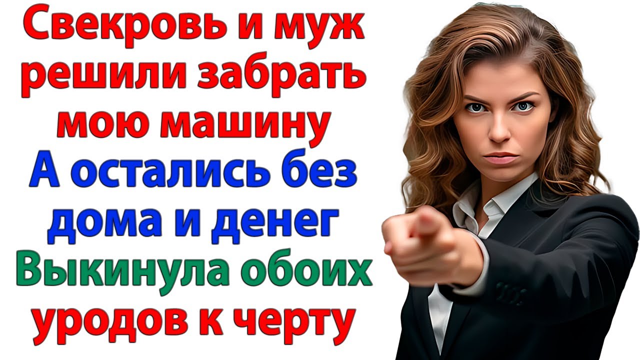 Они хотели забрать мою машину, но я забрала у них все! невестка и свекровь и муж истории рассказы