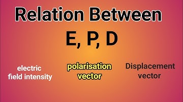 relation between electric field, polarisation vector and displacement vector | bsc physics