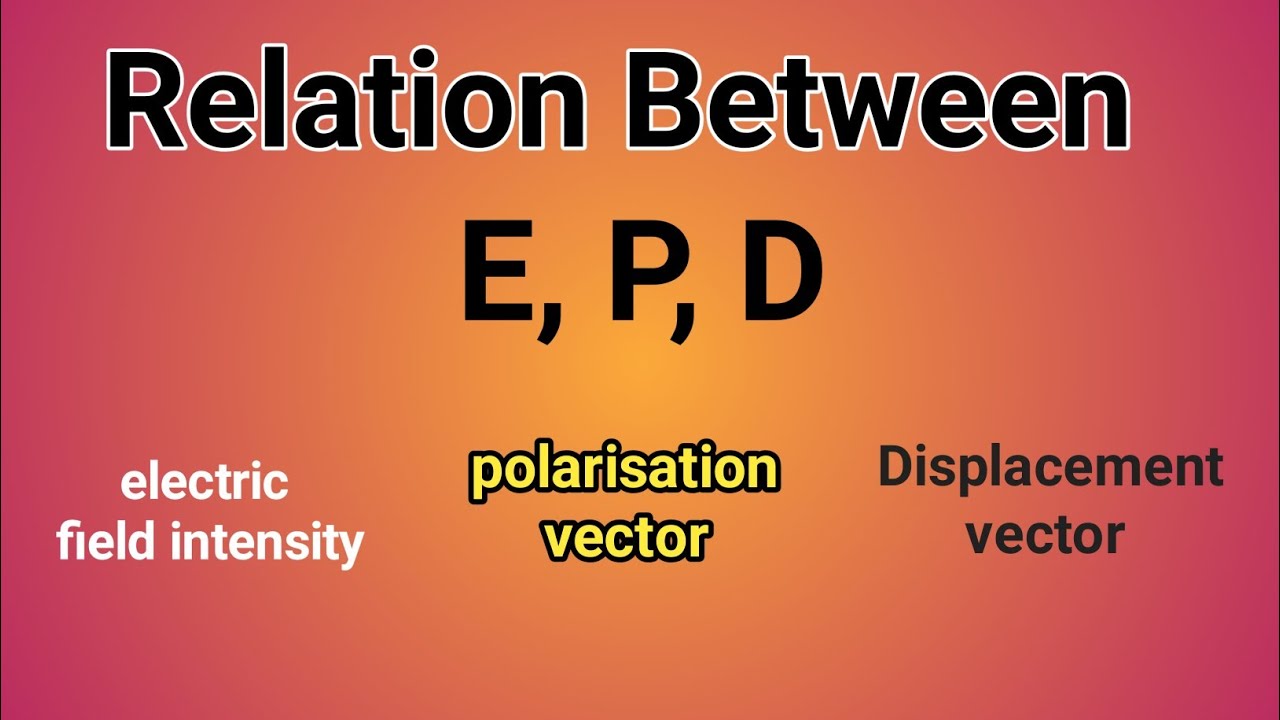 Relation Between Electric Field Polarisation Vector And Displacement relation-between-electric-field-polarisation-vector-and-displacement