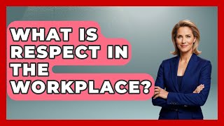 What Is Respect In The Workplace? - The Ethical Compass