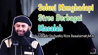 Solusi Menghadapi Stres Berbagai Masalah - Ustadz Dr Syafiq Riza Basalamah,M.A