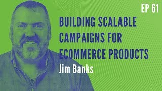 Building Scalable Campaigns for Ecommerce Products with Jim Banks | RBM 61