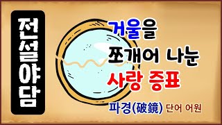 [전설야담 141] 거울을 쪼개어 나눈 사랑 증표 [옛날이야기] 4월 19일 0419 [만물유래] 파경(破鏡) [단어 어원]