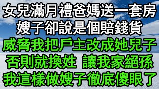 女兒滿月禮爸媽送一套房，嫂子卻說是個賠錢貨，威脅我把戶主改成她兒子，否則就換姓 讓我家絕孫，我這樣做嫂子徹底傻眼了#深夜淺讀 #為人處世 #生活經驗 #情感故事